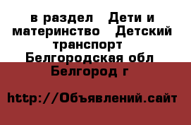  в раздел : Дети и материнство » Детский транспорт . Белгородская обл.,Белгород г.